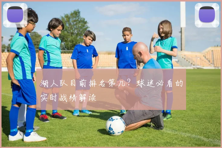 湖人队目前排名第几？球迷必看的实时战绩解读