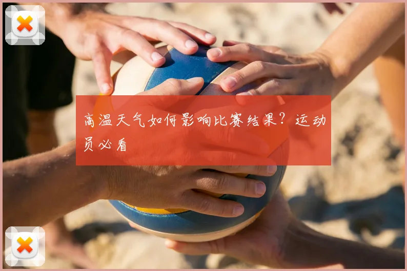 高温天气如何影响比赛结果？运动员必看